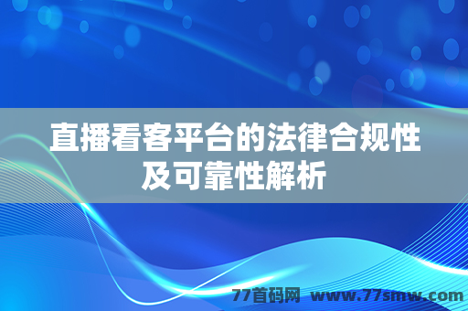 直播看客平台的法律合规性及可靠性解析