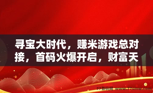 寻宝大时代，赚米游戏总对接，首码火爆开启，财富天花板扶持！