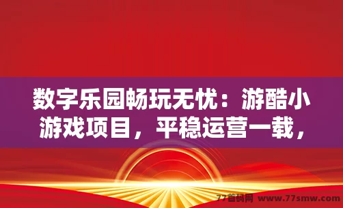 数字乐园畅玩无忧：游酷小游戏项目，平稳运营一载，实时数据尽掌握！