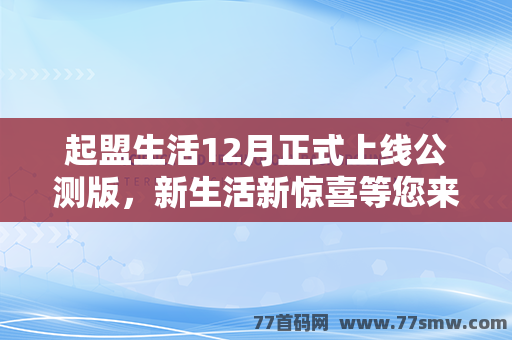 起盟生活12月正式上线公测版，新生活新惊喜等您来！