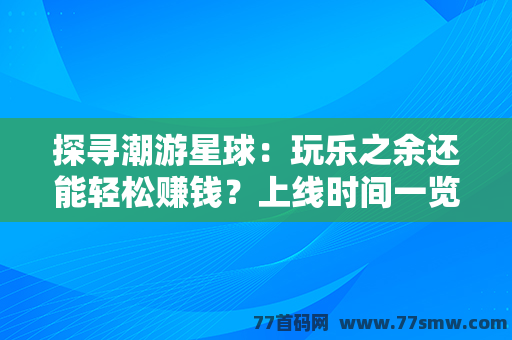 探寻潮游星球：玩乐之余还能轻松赚钱？上线时间一览