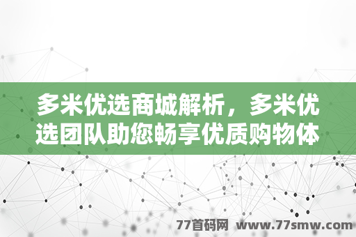 多米优选商城解析，多米优选团队助您畅享优质购物体验