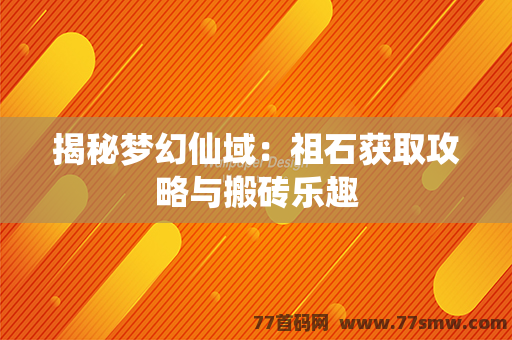 揭秘梦幻仙域：祖石获取攻略与搬砖乐趣