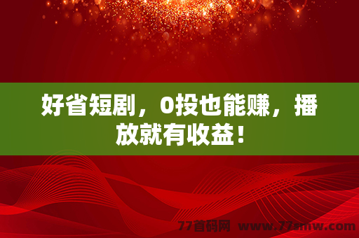 好省短剧，0投也能赚，播放就有收益！