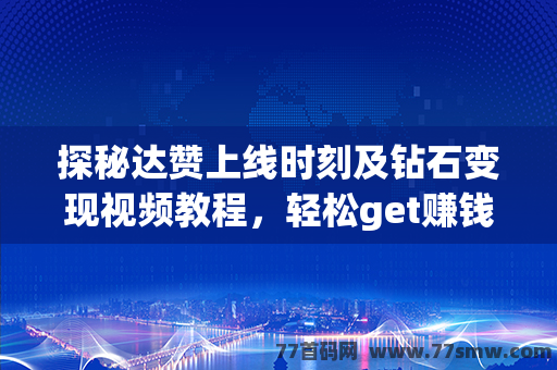 探秘达赞上线时刻及钻石变现视频教程，轻松get赚钱新技巧！