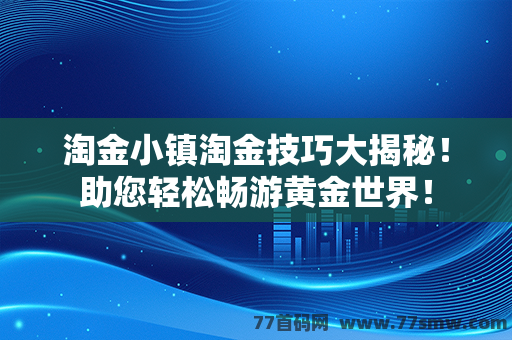 淘金小镇淘金技巧大揭秘！助您轻松畅游黄金世界！