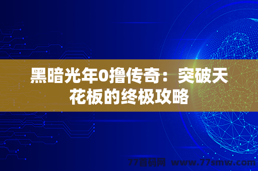 黑暗光年0撸传奇：突破天花板的终极攻略