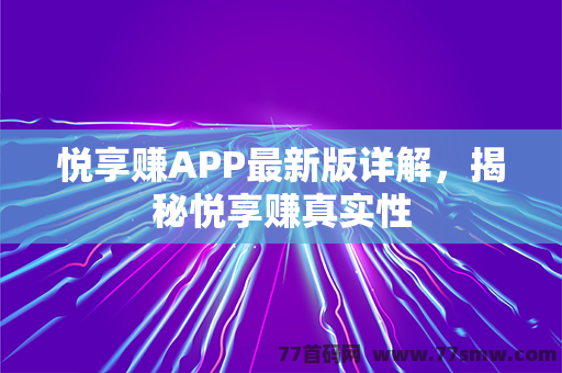 悦享赚APP最新版详解，揭秘悦享赚真实性