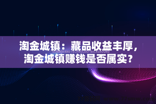 淘金城镇：藏品收益丰厚，淘金城镇赚钱是否属实？