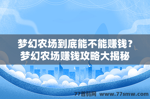 梦幻农场到底能不能赚钱？梦幻农场赚钱攻略大揭秘