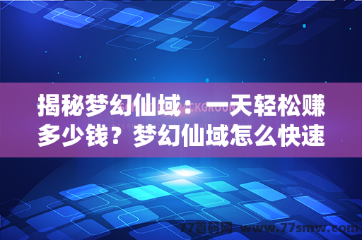 揭秘梦幻仙域：一天轻松赚多少钱？梦幻仙域怎么快速赚钱攻略