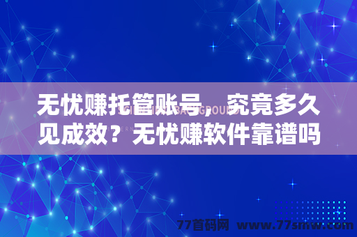 无忧赚托管账号，究竟多久见成效？无忧赚软件靠谱吗？