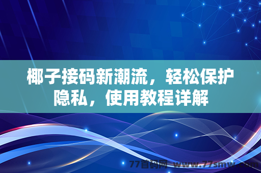 椰子接码新潮流，轻松保护隐私，使用教程详解