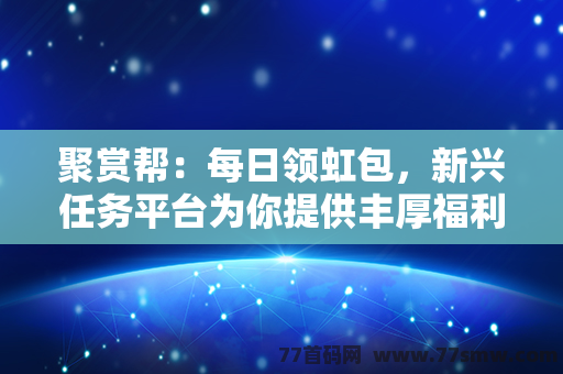 聚赏帮：每日领虹包，新兴任务平台为你提供丰厚福利