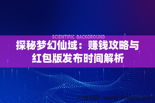 探秘梦幻仙域：赚钱攻略与红包版发布时间解析