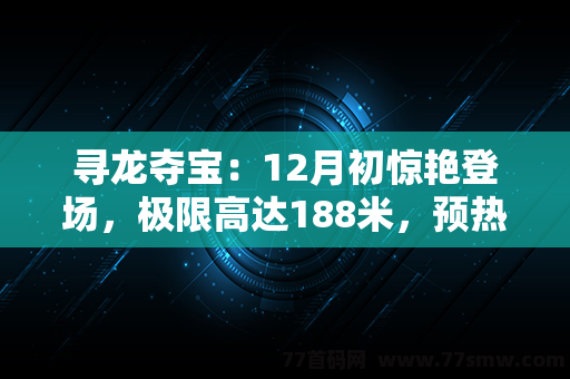 寻龙夺宝：12月初惊艳登场，极限高达188米，预热活动享受丰厚福利