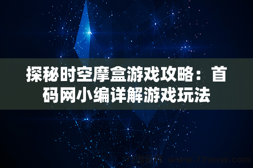 探秘时空摩盒游戏攻略：首码网小编详解游戏玩法