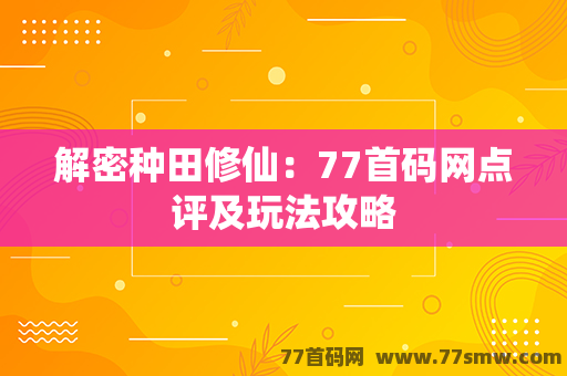 解密种田修仙：77首码网点评及玩法攻略