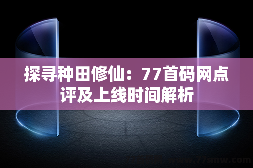 探寻种田修仙：77首码网点评及上线时间解析