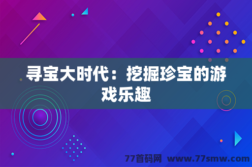 寻宝大时代：挖掘珍宝的游戏乐趣