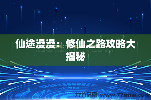 仙途漫漫：修仙之路攻略大揭秘