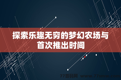 探索乐趣无穷的梦幻农场与首次推出时间