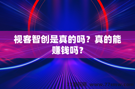 视客智创是真的吗？真的能赚钱吗？