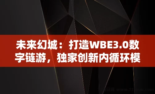 未来幻城：打造WBE3.0数字链游，独家创新内循环模式，解决市场痛点！