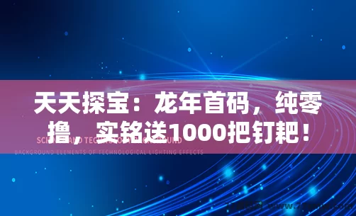 天天探宝：龙年首码，纯零撸，实铭送1000把钉耙！