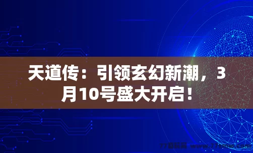 天道传：引领玄幻新潮，3月10号盛大开启！