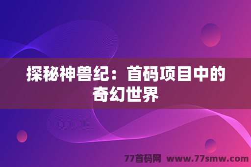 探秘神兽纪：首码项目中的奇幻世界