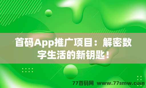 首码App推广项目：解密数字生活的新钥匙！