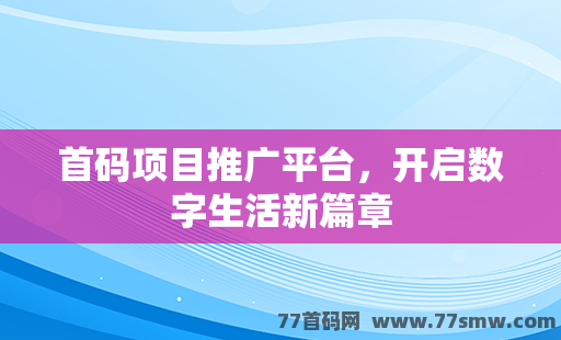 首码项目推广平台，开启数字生活新篇章