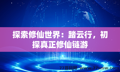 探索修仙世界：踏云行，初探真正修仙链游