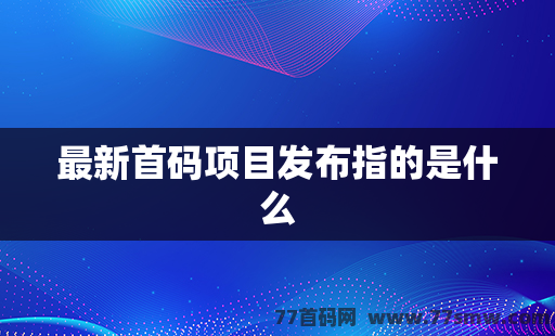 最新首码项目发布指的是什么