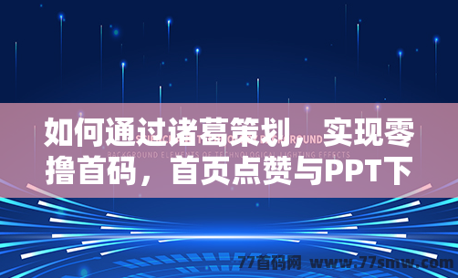 如何通过诸葛策划，实现零撸首码，首页点赞与PPT下载收溢！