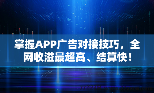 掌握APP广告对接技巧，全网收溢最超高、结算快！