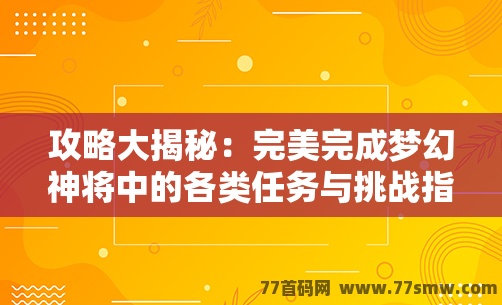 攻略大揭秘：完美完成梦幻神将中的各类任务与挑战指南