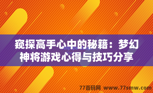 窥探高手心中的秘籍：梦幻神将游戏心得与技巧分享