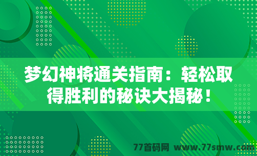 梦幻神将通关指南：轻松取得胜利的秘诀大揭秘！