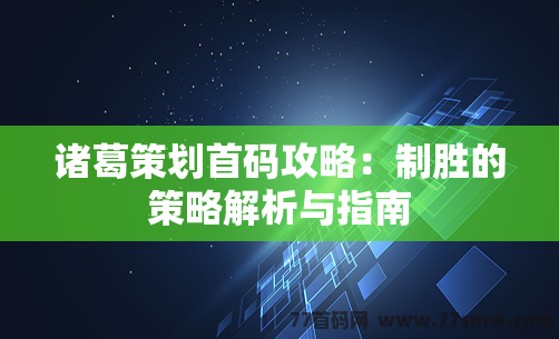 诸葛策划首码攻略：制胜的策略解析与指南