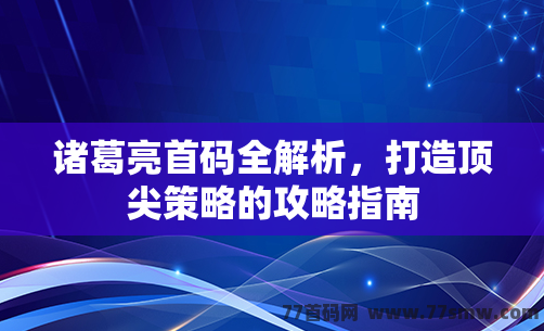 诸葛亮首码全解析，打造顶尖策略的攻略指南