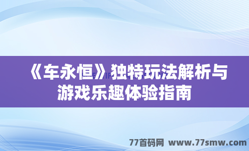 《车永恒》独特玩法解析与游戏乐趣体验指南