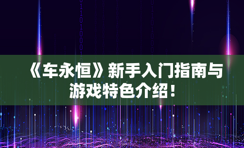 《车永恒》新手入门指南与游戏特色介绍！