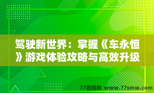 驾驶新世界：掌握《车永恒》游戏体验攻略与高效升级技巧！