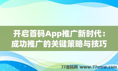 开启首码App推广新时代：成功推广的关键策略与技巧揭秘