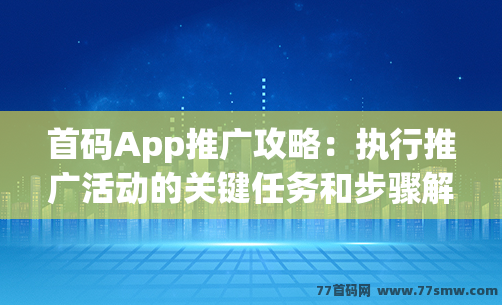 首码App推广攻略：执行推广活动的关键任务和步骤解析