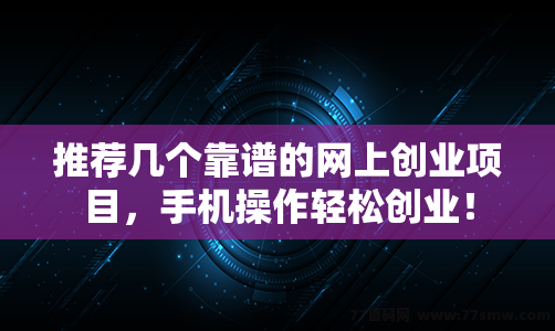 推荐几个靠谱的网上创业项目，手机操作轻松创业！