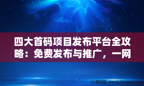 四大首码项目发布平台全攻略：免费发布与推广，一网打尽