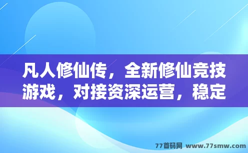 凡人修仙传，全新修仙竞技游戏，对接资深运营，稳定上线！